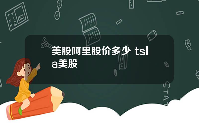 美股阿里股价多少 tsla美股